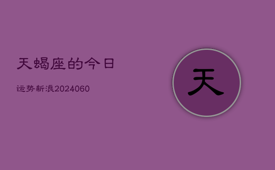天蝎座的今日运势新浪(20240605)