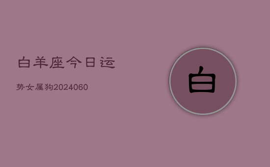 白羊座今日运势女属狗(20240605)