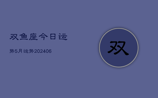 双鱼座今日运势5月运势(20240605)