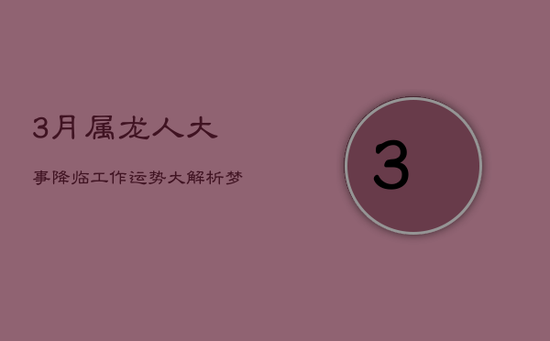 3月属龙人大事降临：工作运势大解析，梦想启航在即！