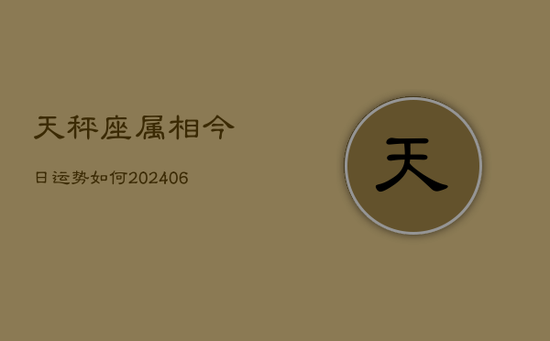 天秤座属相今日运势如何(20240605)