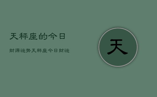 天秤座的今日财源运势，天秤座今日财运走向