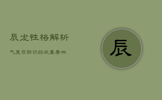 辰龙性格解析：气度与胆识的双重奏响