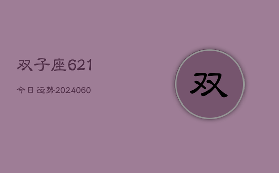 双子座621今日运势(20240605)