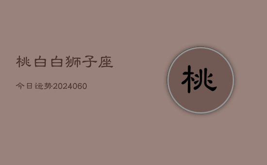 桃白白狮子座今日运势(20240605)