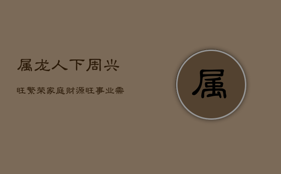 属龙人下周兴旺繁荣：家庭财源旺，事业需专注