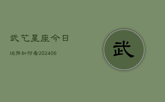 武艺星座今日运势如何看(20240605) 武艺星座今日运势如何看(20240605)