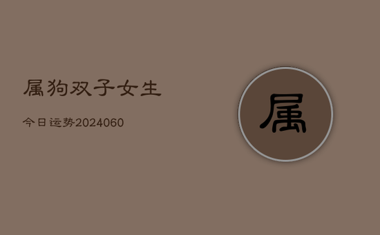 属狗双子女生今日运势(20240603)