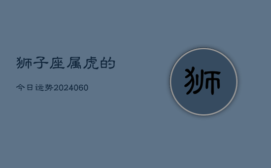 狮子座属虎的今日运势(20240605)