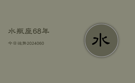 水瓶座68年今日运势(20240605)