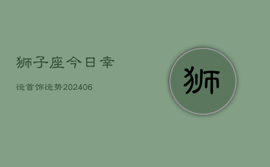 狮子座今日幸运首饰运势(20240605)