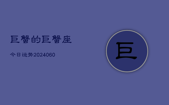 巨蟹的巨蟹座今日运势(20240603)