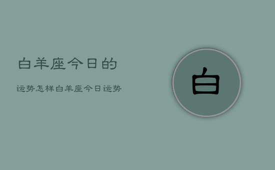 白羊座今日的运势怎样，白羊座今日运势怎么样