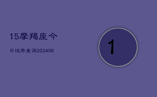 15摩羯座今日运势查询(20240605)
