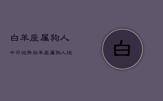 白羊座属狗人今日运势，白羊座属狗人运势今日运程