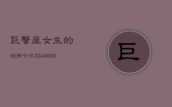 巨蟹座女生的运势今日(20240605)