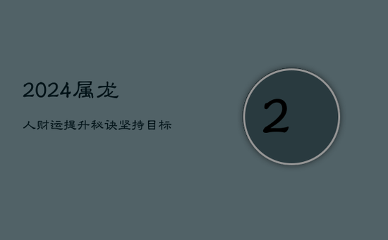 2024属龙人财运提升秘诀：坚持目标，稳中求变