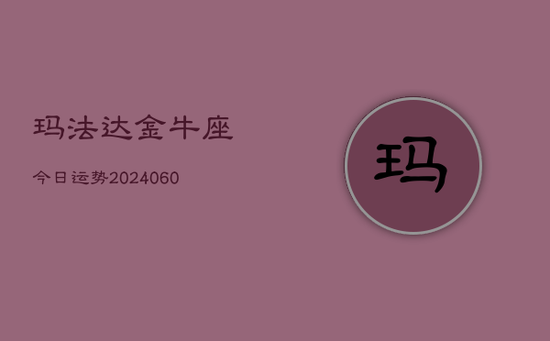 玛法达金牛座今日运势(20240605)