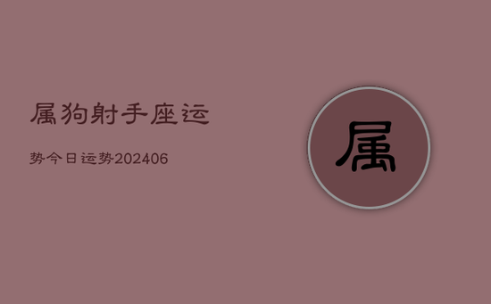 属狗射手座运势今日运势(20240605)