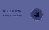 属龙最佳配偶：生肖鸡、鼠、猴，上等婚配幸福指南