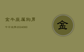 金牛座属狗男今日运势(20240606)