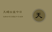 天蝎女座今日运势如何，天蝎座今日运势