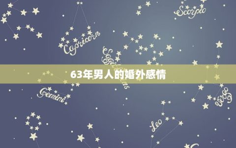 63年男人的婚外感情(如何处理婚姻中的情感纠葛)