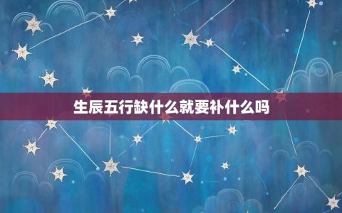 生辰五行缺什么就要补什么吗(五行补益方法探析)