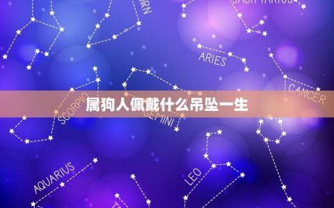 属狗人佩戴什么吊坠一生(让你找到最适合自己的吉祥物)