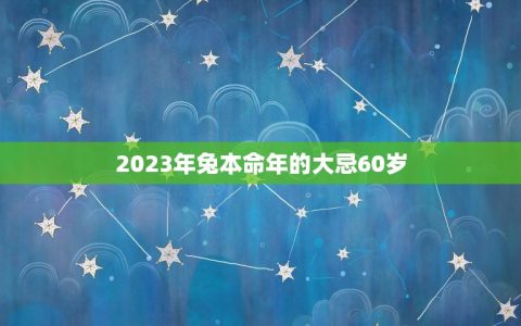 2023年兔本命年的大忌60岁(如何避免厄运)
