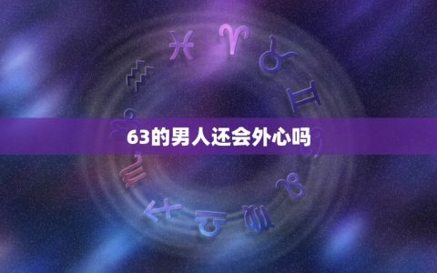 63的男人还会外心吗(介绍年龄与情感的关系)