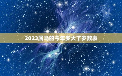 2023属马的今年多大了岁数表(马年人的年龄计算方法)