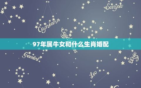 97年属牛女和什么生肖婚配(匹配的生肖组合)