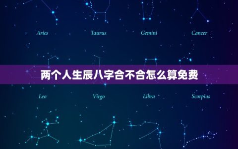 两个人生辰八字合不合怎么算免费(如何快速测算)