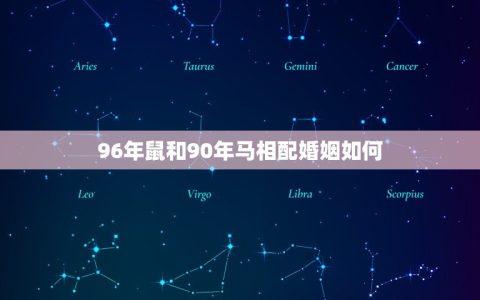 96年鼠和90年马相配婚姻如何(幸福还是水火不容)