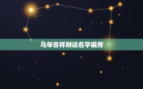 马年吉祥财运名字偏旁(解读属马人的财运命格)