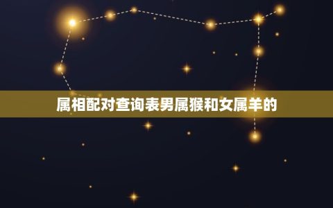 属相配对查询表男属猴和女属羊的(配对介绍)