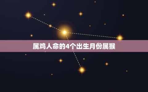 属鸡人命的4个出生月份属猴(幸运组合介绍)
