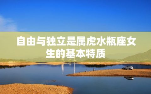 属虎水瓶座女生爱情观(自由与独立不愿受束缚)