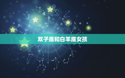 双子座配什么星座女孩(星座组合大介绍)
