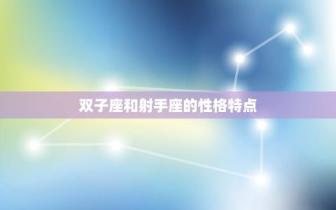 双子座和射手星座配吗(星座专家介绍他们的爱情契合度如何)