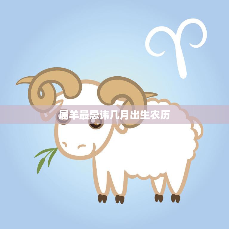 属羊最忌讳几月出生农历(如何避免冲犯忌讳)