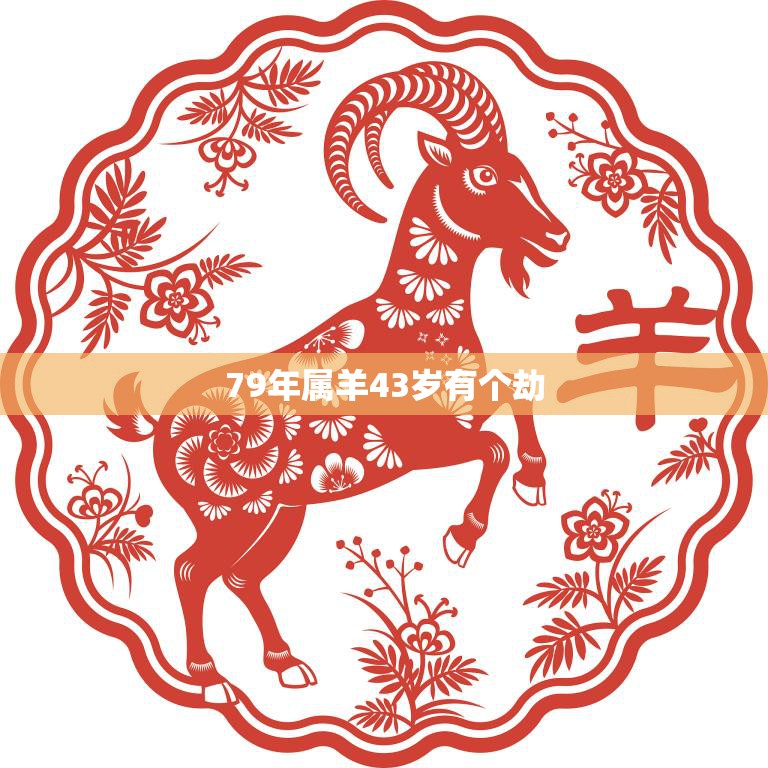 79年属羊43岁有个劫(如何化解)