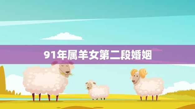 91年属羊女第二段婚姻(如何避免再次失败)