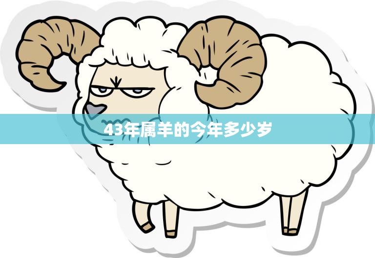 43年属羊的今年多少岁(如何计算)