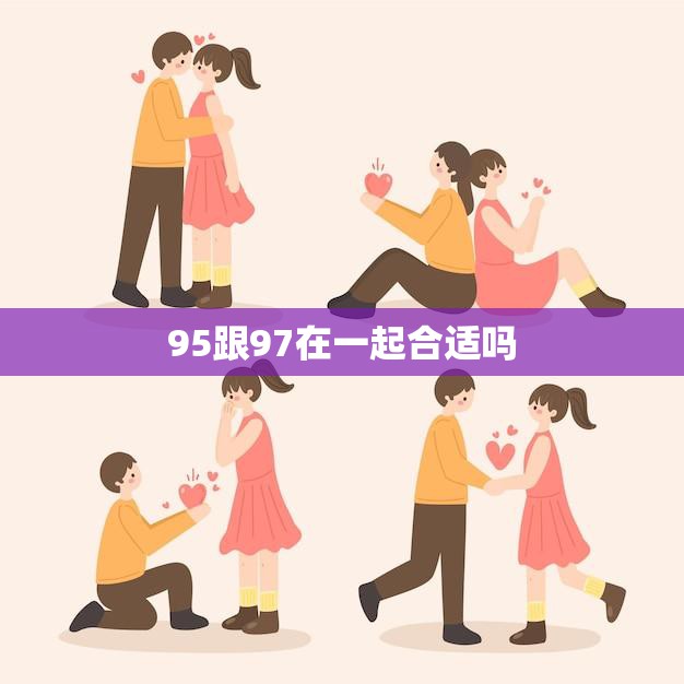 95跟97在一起合适吗(探讨年龄差异是否影响恋爱关系)