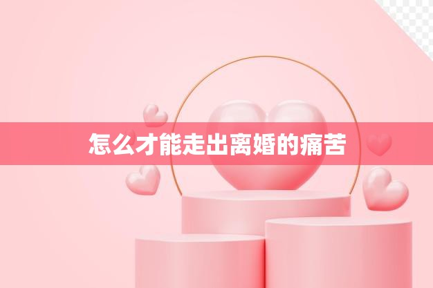 怎么才能走出离婚的痛苦(重拾生活的快乐)