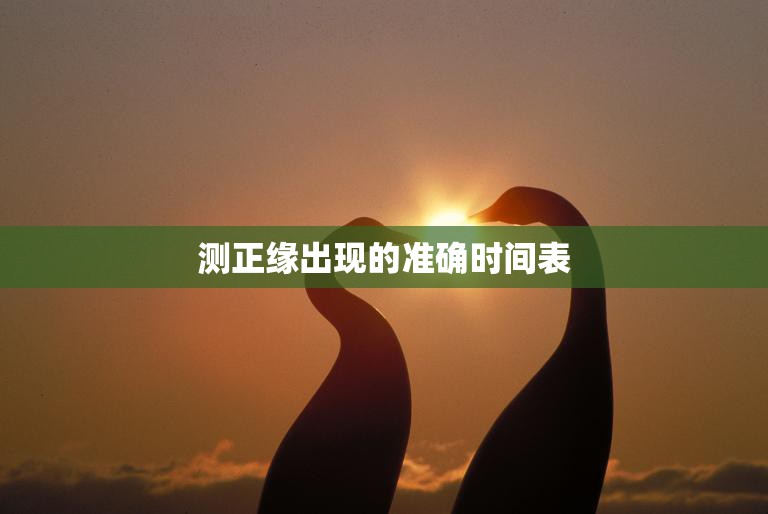 测正缘出现的准确时间表(揭秘正缘出现的时间节点)