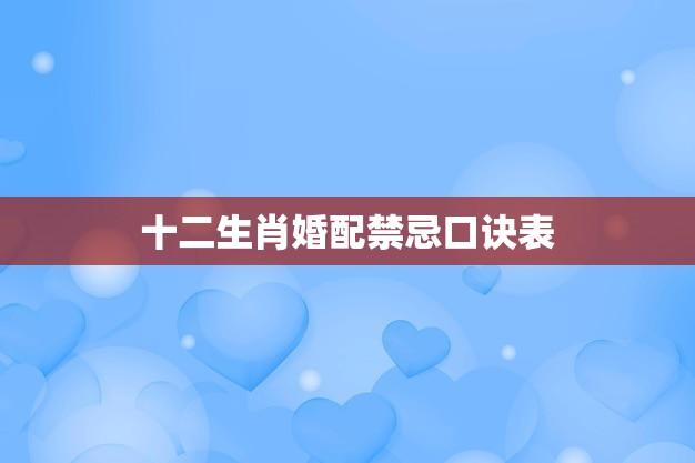 十二生肖婚配禁忌口诀表(避免婚姻破裂的秘诀)