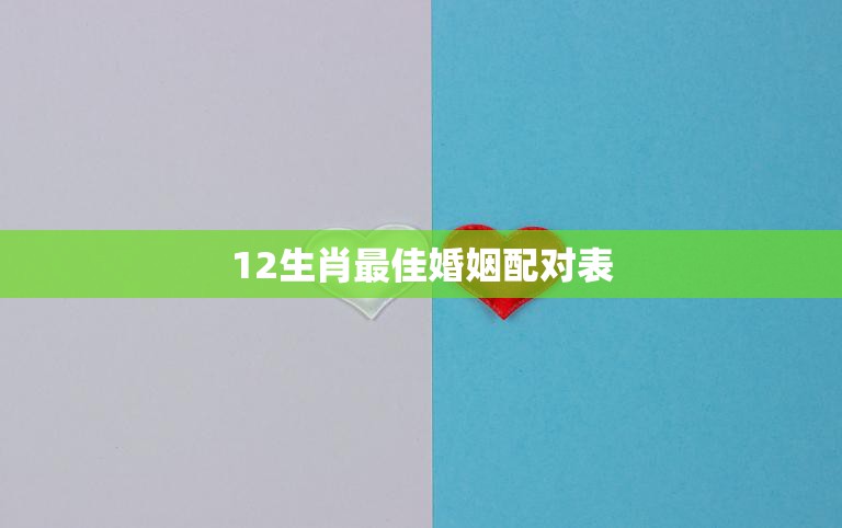 12生肖最佳婚姻配对表(完美配对幸福长久)